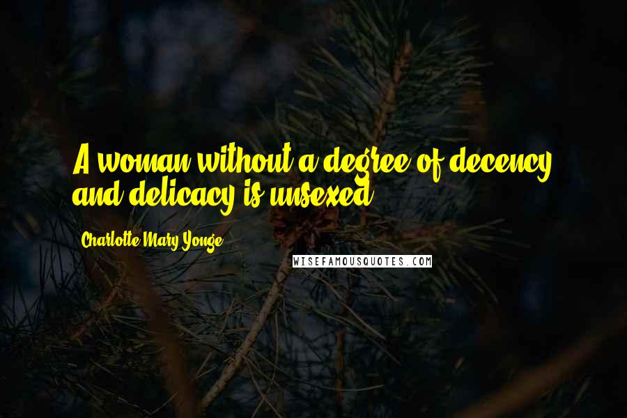 Charlotte Mary Yonge Quotes: A woman without a degree of decency and delicacy is unsexed.