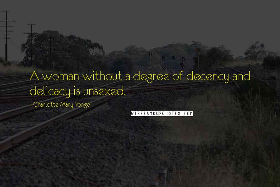 Charlotte Mary Yonge Quotes: A woman without a degree of decency and delicacy is unsexed.