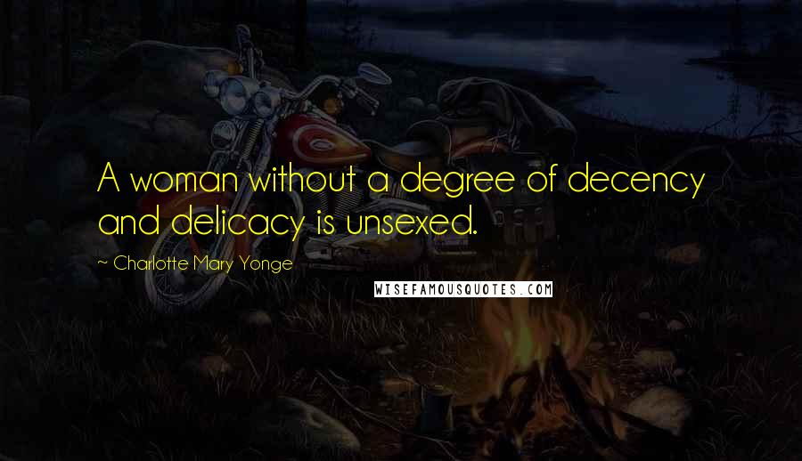 Charlotte Mary Yonge Quotes: A woman without a degree of decency and delicacy is unsexed.