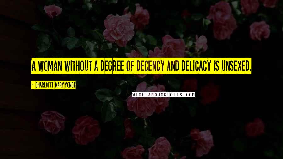 Charlotte Mary Yonge Quotes: A woman without a degree of decency and delicacy is unsexed.