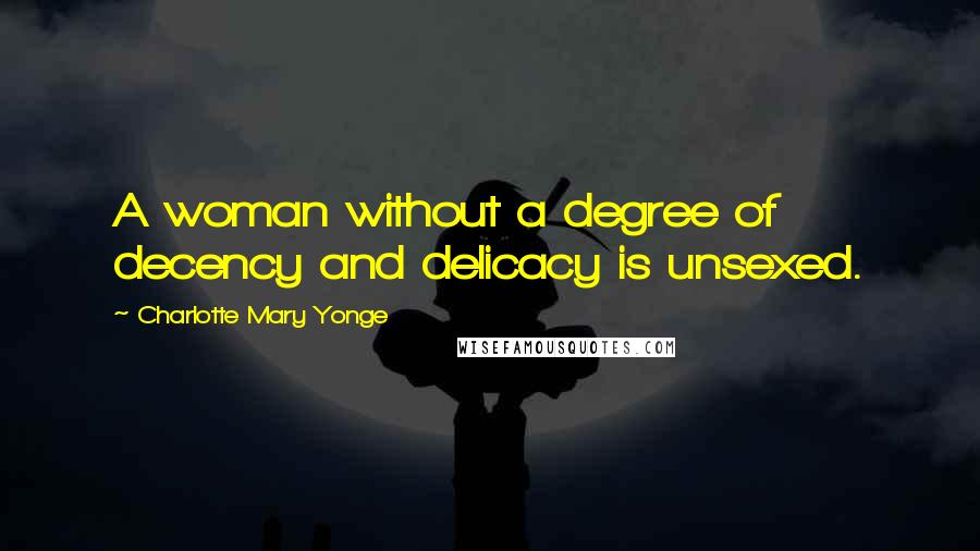 Charlotte Mary Yonge Quotes: A woman without a degree of decency and delicacy is unsexed.