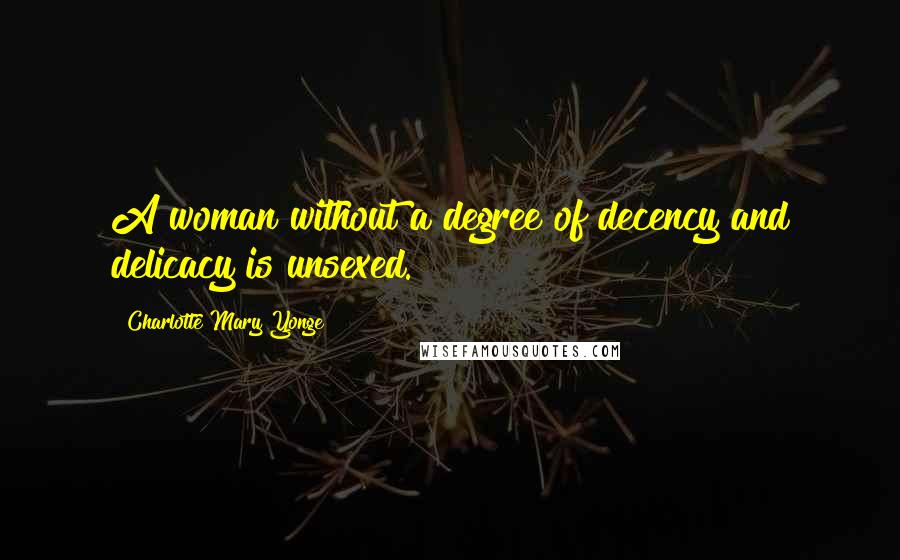 Charlotte Mary Yonge Quotes: A woman without a degree of decency and delicacy is unsexed.