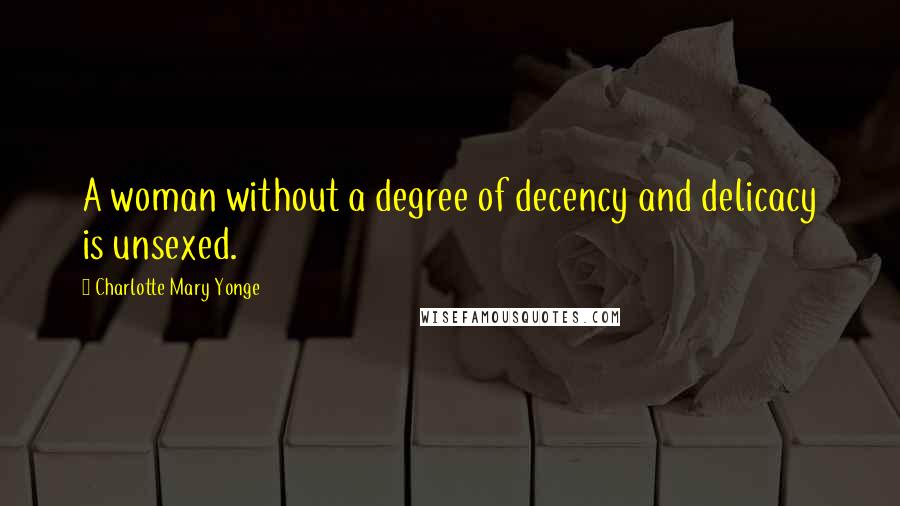 Charlotte Mary Yonge Quotes: A woman without a degree of decency and delicacy is unsexed.