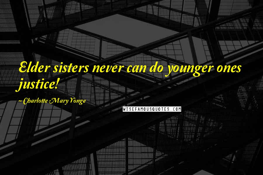 Charlotte Mary Yonge Quotes: Elder sisters never can do younger ones justice!