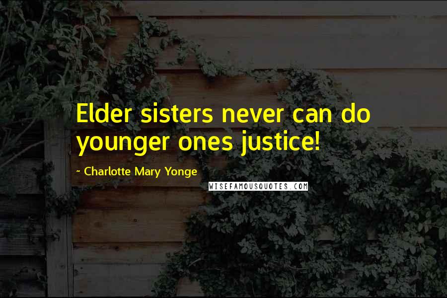 Charlotte Mary Yonge Quotes: Elder sisters never can do younger ones justice!