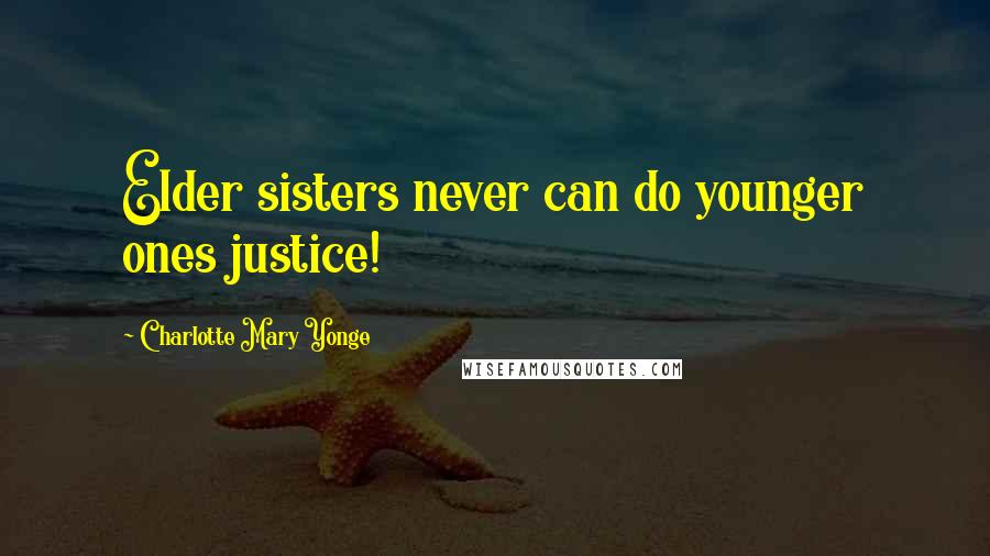 Charlotte Mary Yonge Quotes: Elder sisters never can do younger ones justice!