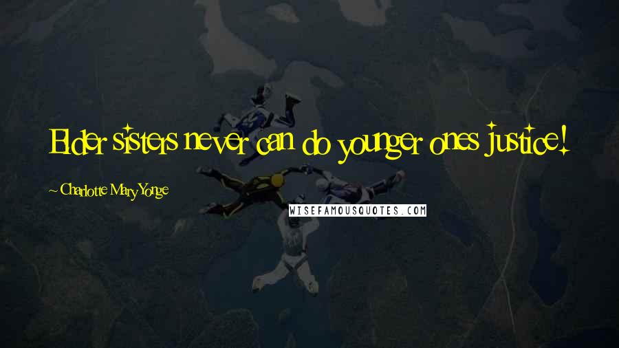 Charlotte Mary Yonge Quotes: Elder sisters never can do younger ones justice!