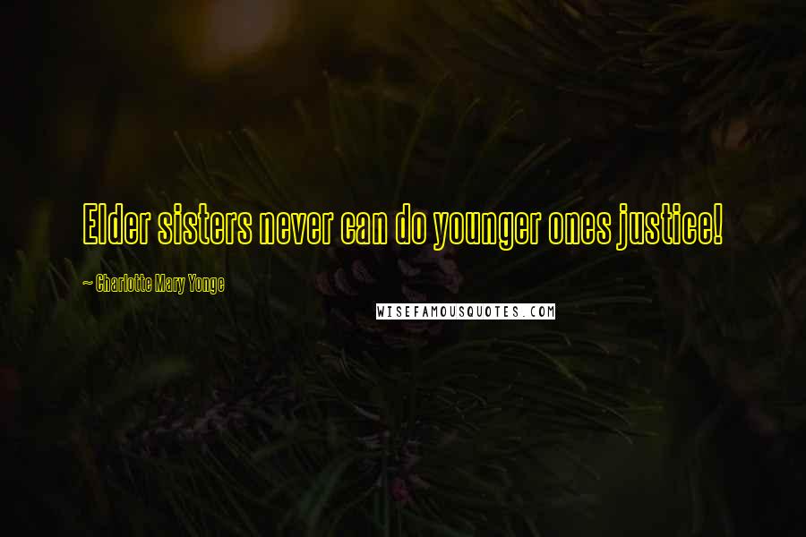 Charlotte Mary Yonge Quotes: Elder sisters never can do younger ones justice!
