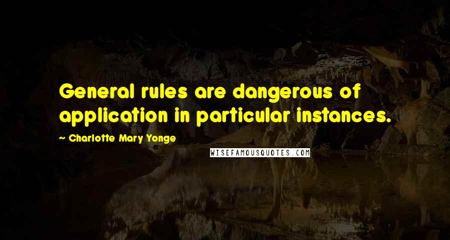 Charlotte Mary Yonge Quotes: General rules are dangerous of application in particular instances.