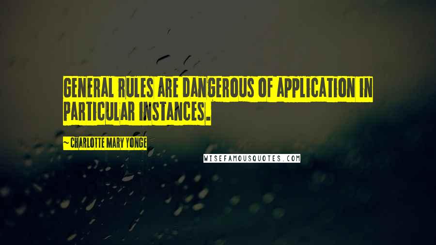 Charlotte Mary Yonge Quotes: General rules are dangerous of application in particular instances.