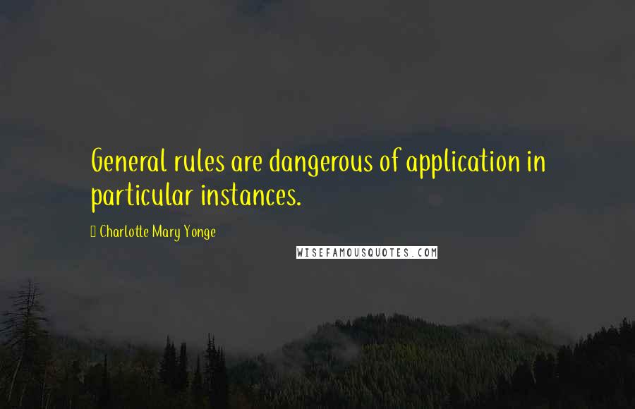 Charlotte Mary Yonge Quotes: General rules are dangerous of application in particular instances.