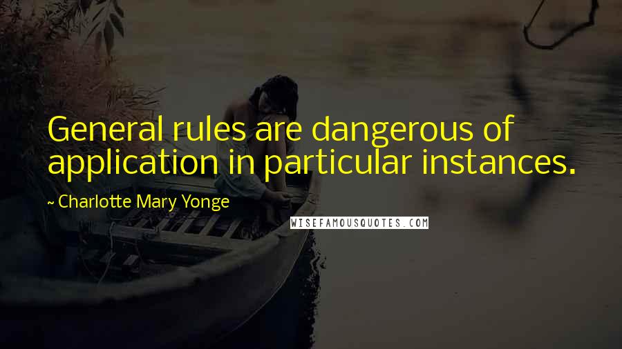 Charlotte Mary Yonge Quotes: General rules are dangerous of application in particular instances.