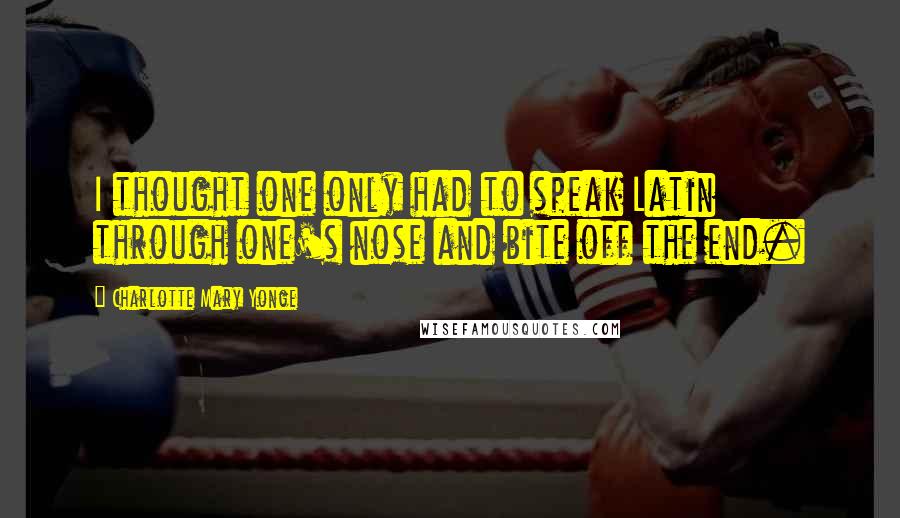 Charlotte Mary Yonge Quotes: I thought one only had to speak Latin through one's nose and bite off the end.