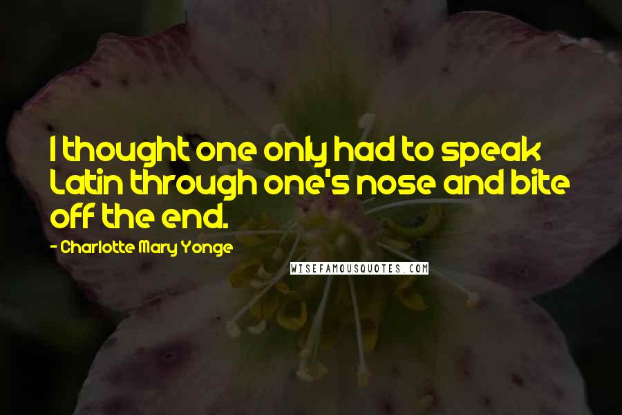 Charlotte Mary Yonge Quotes: I thought one only had to speak Latin through one's nose and bite off the end.