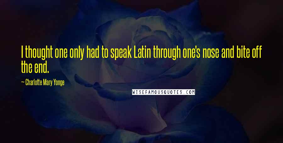 Charlotte Mary Yonge Quotes: I thought one only had to speak Latin through one's nose and bite off the end.