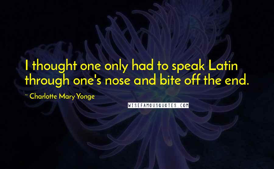 Charlotte Mary Yonge Quotes: I thought one only had to speak Latin through one's nose and bite off the end.