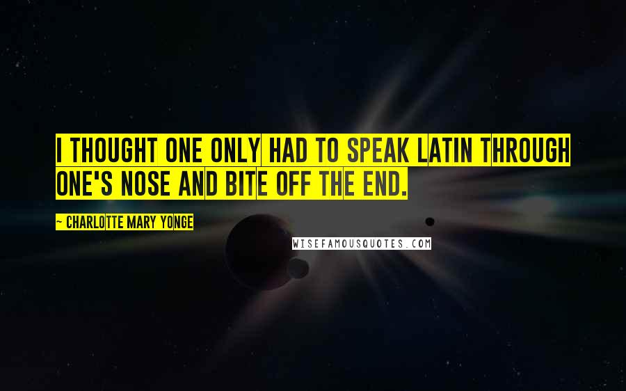 Charlotte Mary Yonge Quotes: I thought one only had to speak Latin through one's nose and bite off the end.