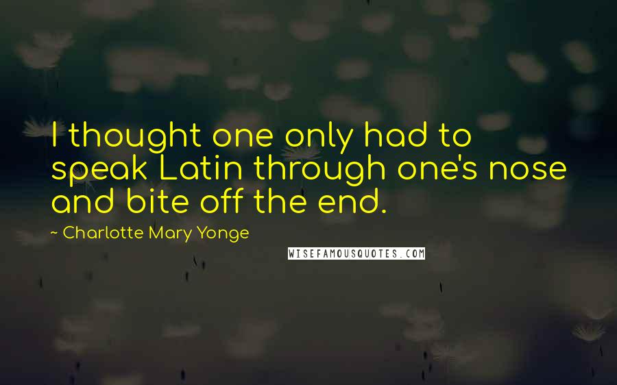 Charlotte Mary Yonge Quotes: I thought one only had to speak Latin through one's nose and bite off the end.