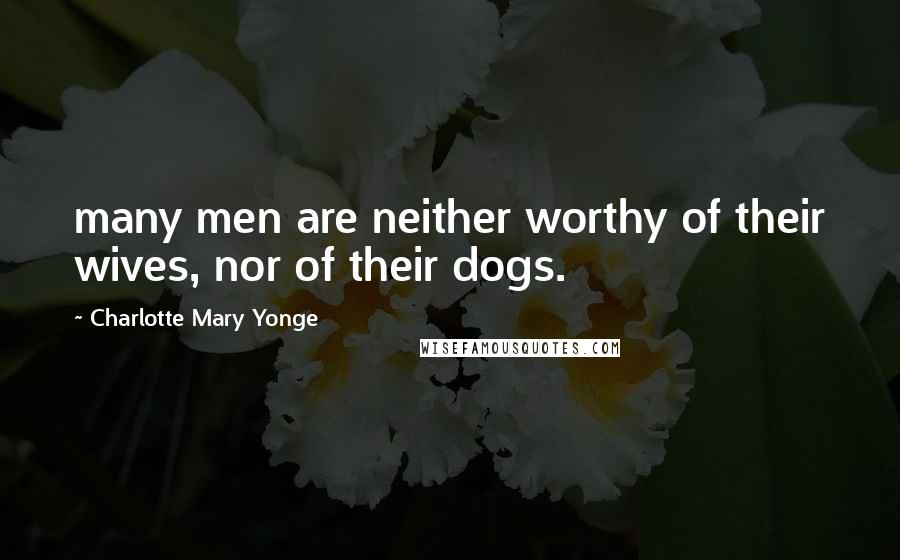 Charlotte Mary Yonge Quotes: many men are neither worthy of their wives, nor of their dogs.