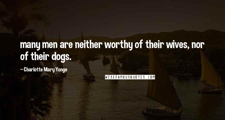 Charlotte Mary Yonge Quotes: many men are neither worthy of their wives, nor of their dogs.