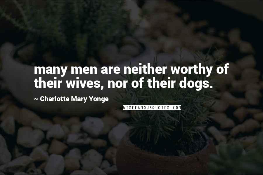 Charlotte Mary Yonge Quotes: many men are neither worthy of their wives, nor of their dogs.