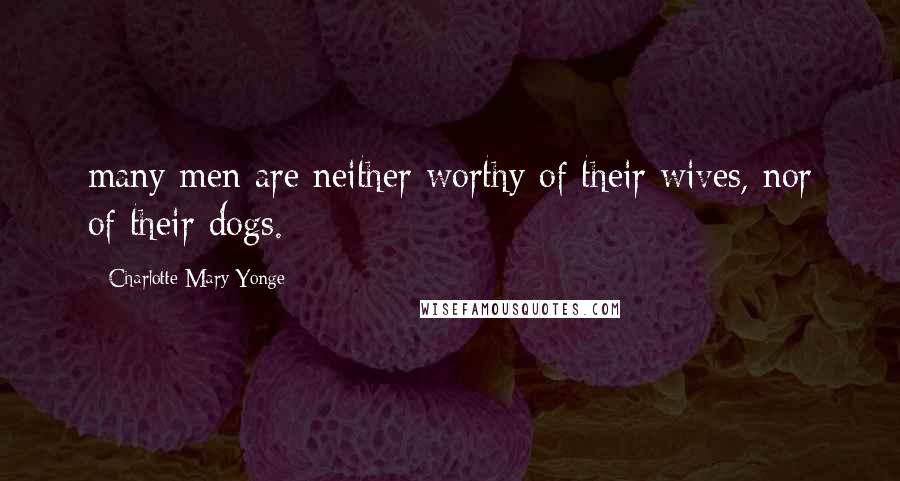 Charlotte Mary Yonge Quotes: many men are neither worthy of their wives, nor of their dogs.