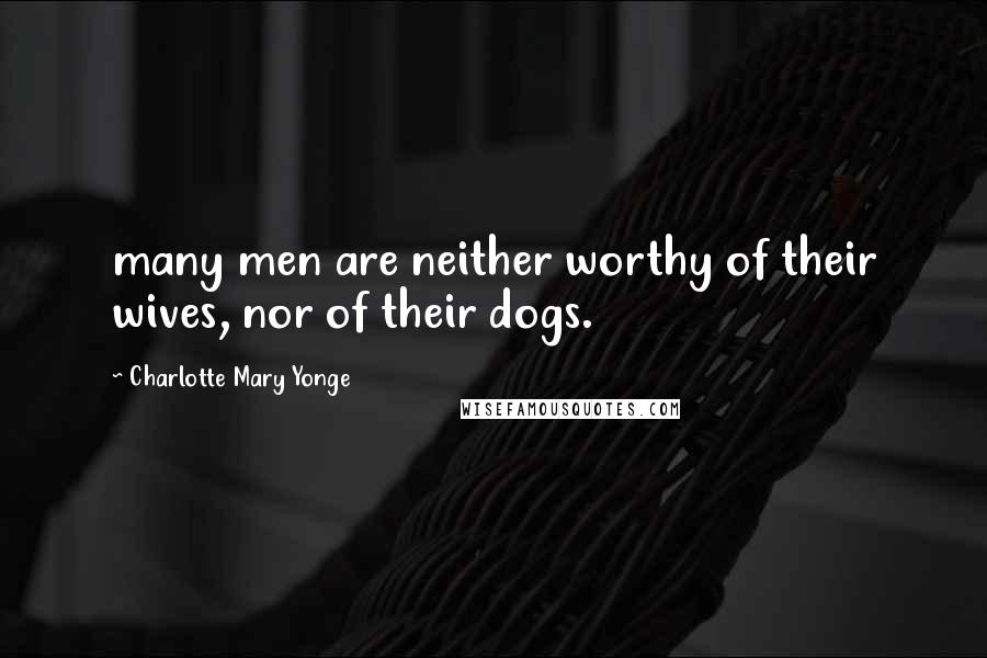 Charlotte Mary Yonge Quotes: many men are neither worthy of their wives, nor of their dogs.