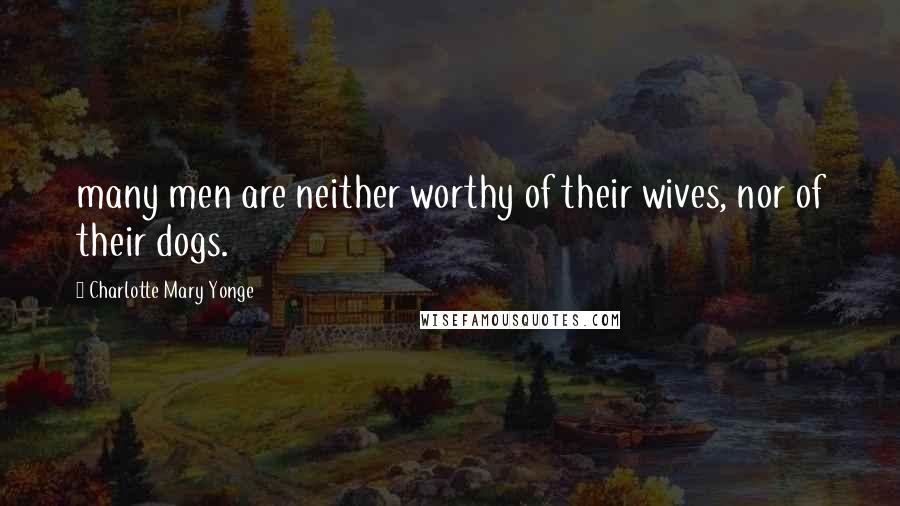 Charlotte Mary Yonge Quotes: many men are neither worthy of their wives, nor of their dogs.