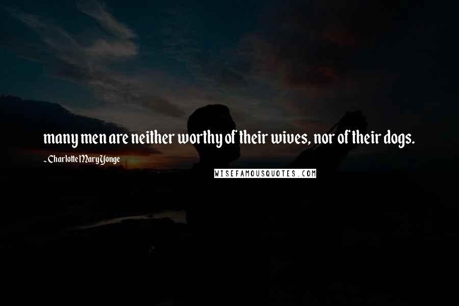 Charlotte Mary Yonge Quotes: many men are neither worthy of their wives, nor of their dogs.