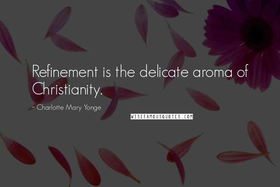 Charlotte Mary Yonge Quotes: Refinement is the delicate aroma of Christianity.