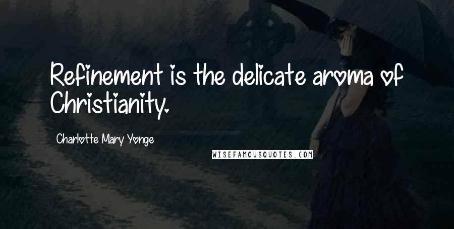 Charlotte Mary Yonge Quotes: Refinement is the delicate aroma of Christianity.