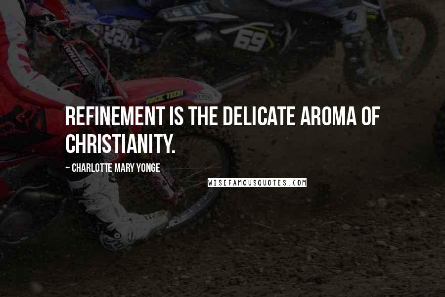 Charlotte Mary Yonge Quotes: Refinement is the delicate aroma of Christianity.