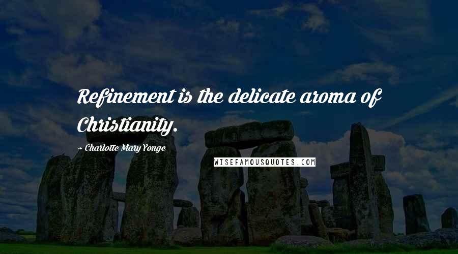 Charlotte Mary Yonge Quotes: Refinement is the delicate aroma of Christianity.