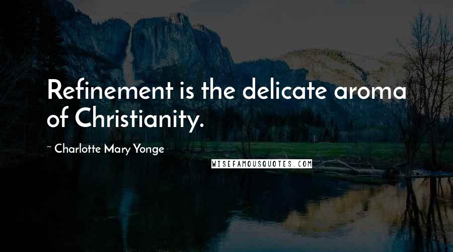 Charlotte Mary Yonge Quotes: Refinement is the delicate aroma of Christianity.