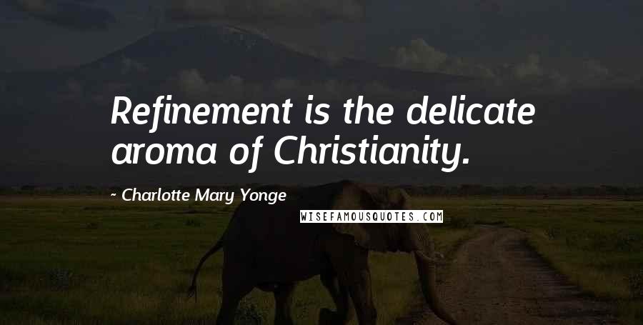 Charlotte Mary Yonge Quotes: Refinement is the delicate aroma of Christianity.