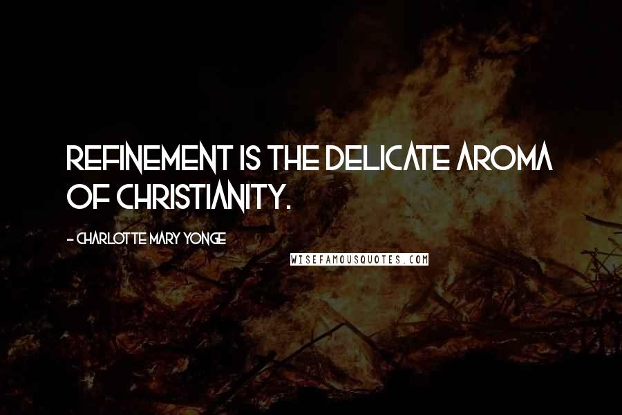 Charlotte Mary Yonge Quotes: Refinement is the delicate aroma of Christianity.