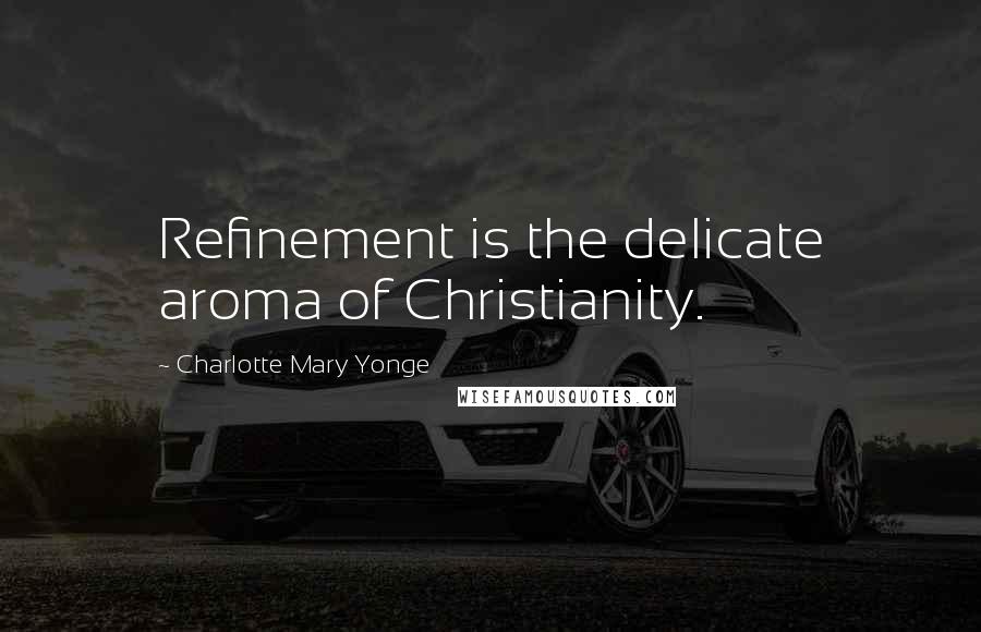 Charlotte Mary Yonge Quotes: Refinement is the delicate aroma of Christianity.