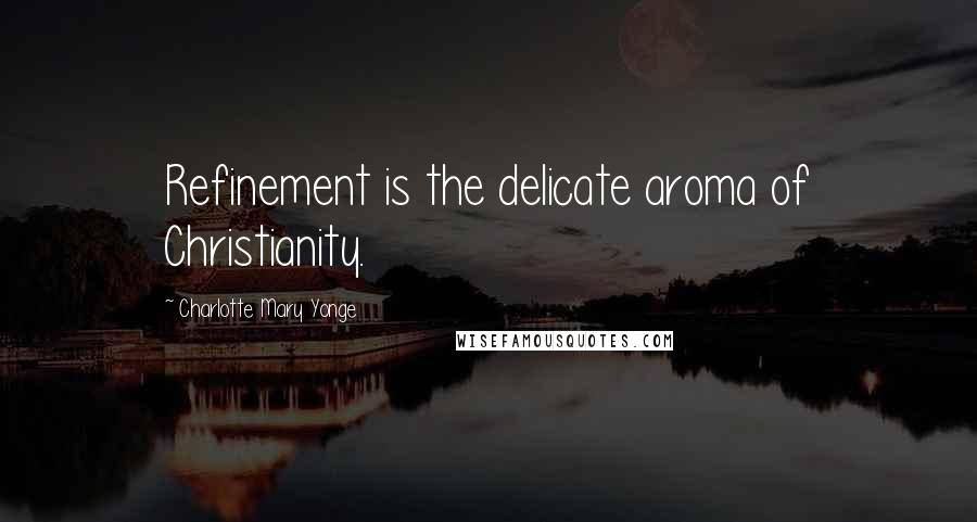 Charlotte Mary Yonge Quotes: Refinement is the delicate aroma of Christianity.