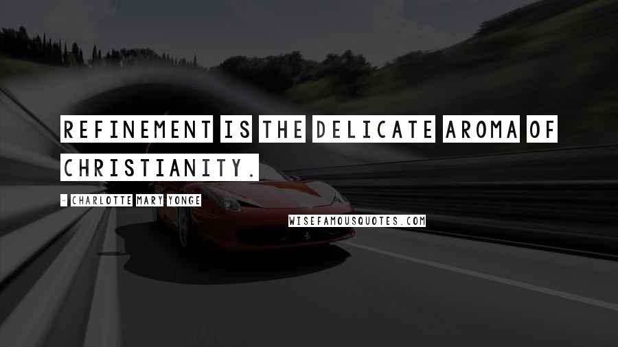 Charlotte Mary Yonge Quotes: Refinement is the delicate aroma of Christianity.