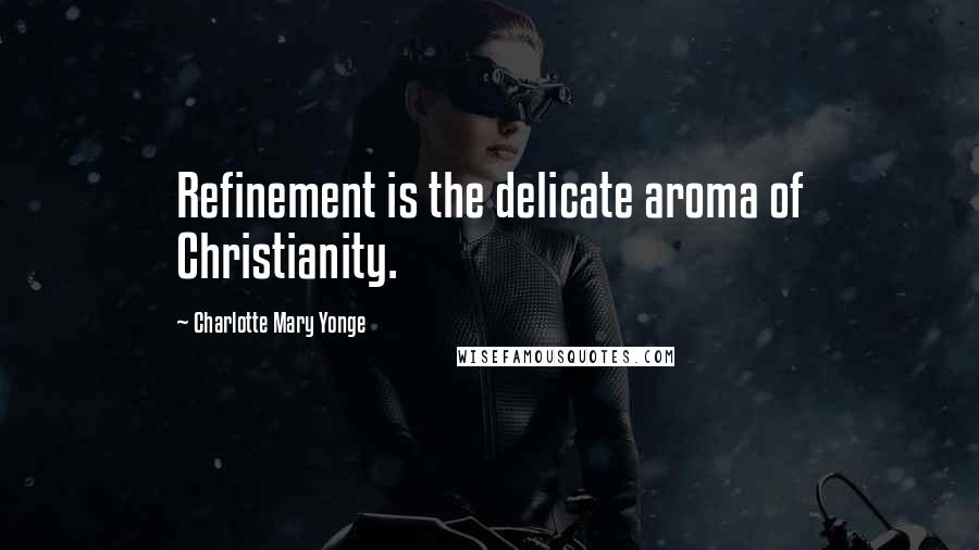 Charlotte Mary Yonge Quotes: Refinement is the delicate aroma of Christianity.