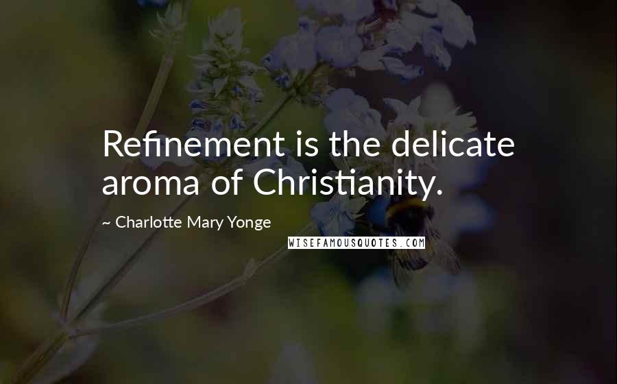 Charlotte Mary Yonge Quotes: Refinement is the delicate aroma of Christianity.