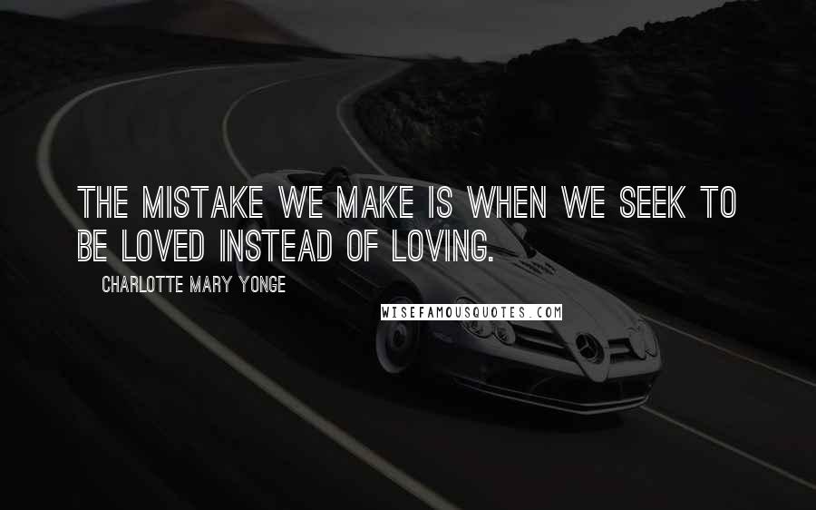 Charlotte Mary Yonge Quotes: The mistake we make is when we seek to be loved instead of loving.