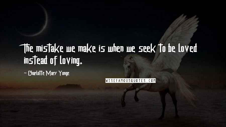 Charlotte Mary Yonge Quotes: The mistake we make is when we seek to be loved instead of loving.