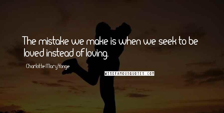 Charlotte Mary Yonge Quotes: The mistake we make is when we seek to be loved instead of loving.