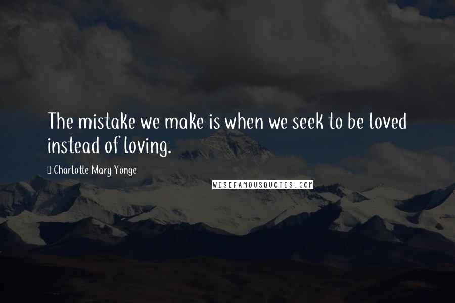 Charlotte Mary Yonge Quotes: The mistake we make is when we seek to be loved instead of loving.