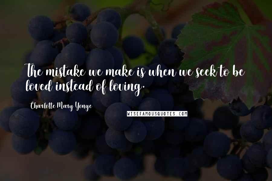 Charlotte Mary Yonge Quotes: The mistake we make is when we seek to be loved instead of loving.