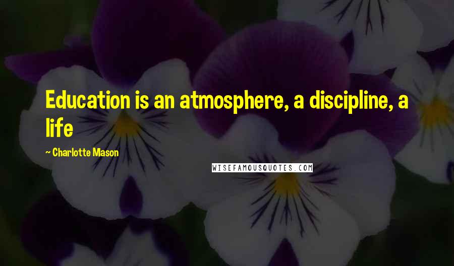 Charlotte Mason Quotes: Education is an atmosphere, a discipline, a life