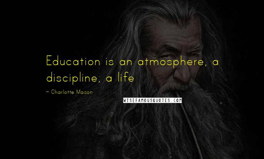 Charlotte Mason Quotes: Education is an atmosphere, a discipline, a life