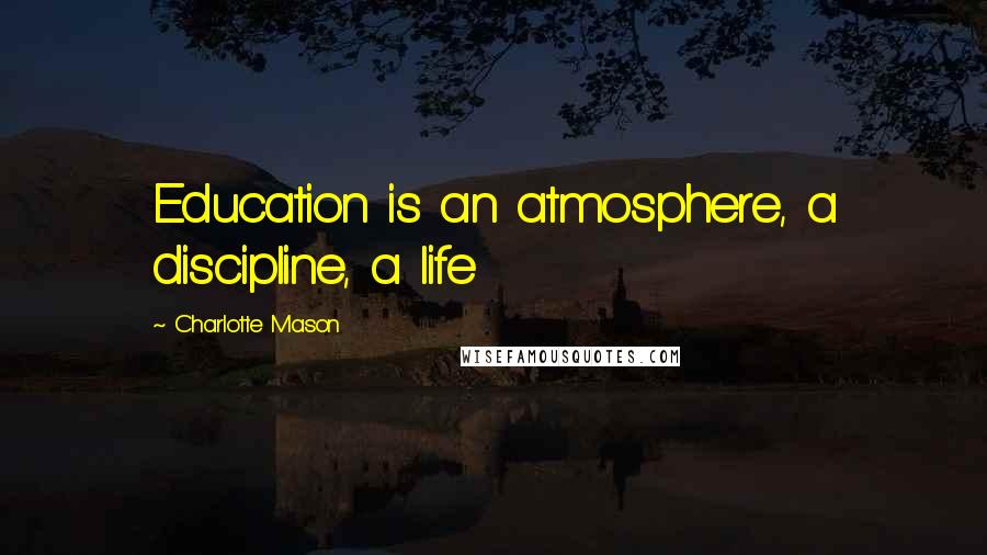 Charlotte Mason Quotes: Education is an atmosphere, a discipline, a life