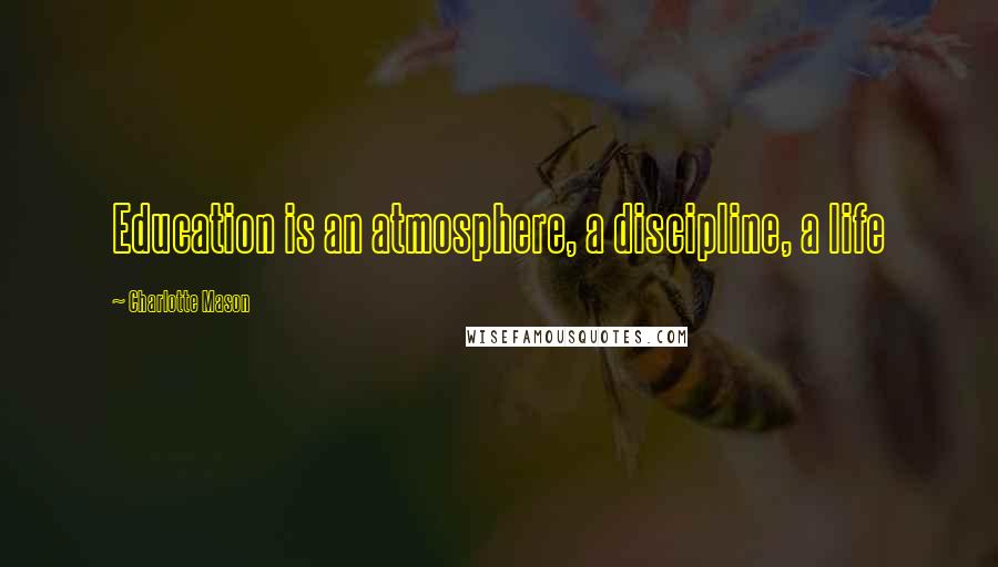 Charlotte Mason Quotes: Education is an atmosphere, a discipline, a life